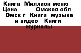 Книга “Миллион меню“ › Цена ­ 230 - Омская обл., Омск г. Книги, музыка и видео » Книги, журналы   